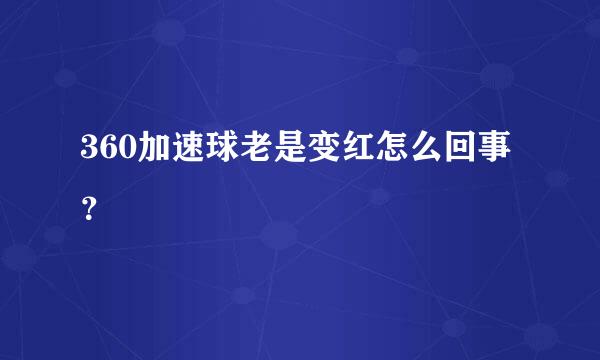 360加速球老是变红怎么回事？