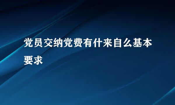 党员交纳党费有什来自么基本要求