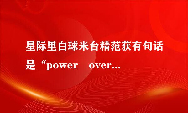 星际里白球米台精范获有句话是“power overwhelming”，这是什么意思呢？