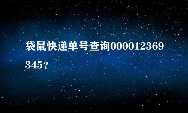 袋鼠快递单号查询000012369345？