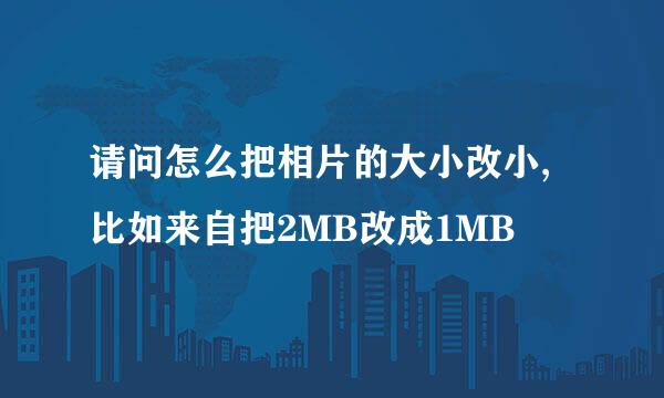 请问怎么把相片的大小改小,比如来自把2MB改成1MB