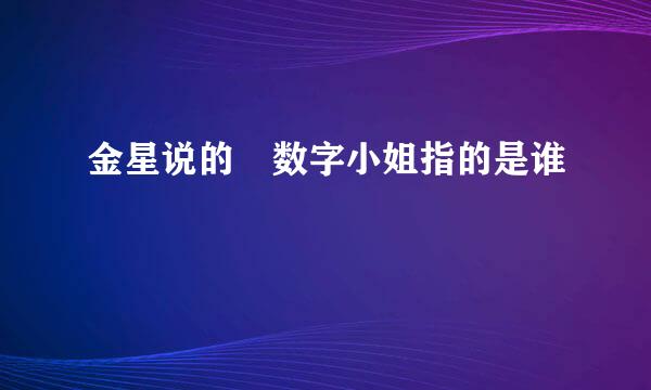 金星说的 数字小姐指的是谁