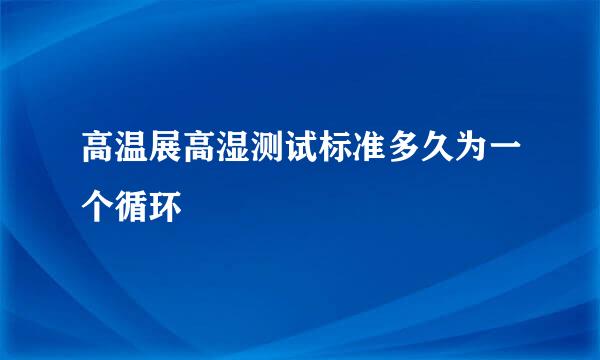 高温展高湿测试标准多久为一个循环