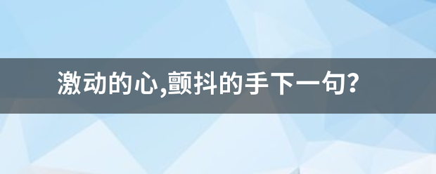 激动的心,颤抖的手下一句？油事移突