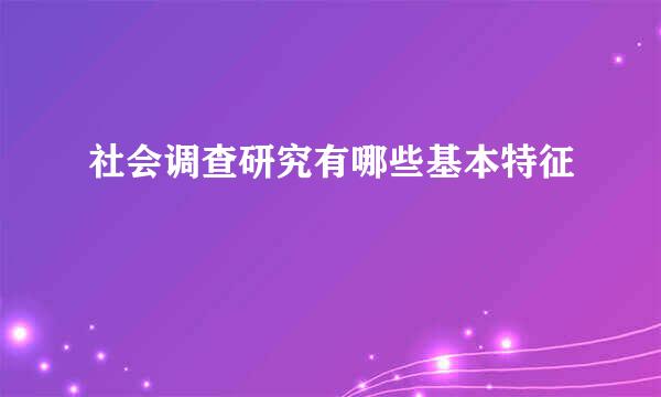 社会调查研究有哪些基本特征