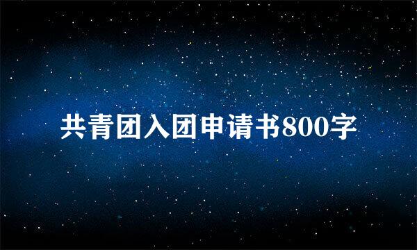 共青团入团申请书800字