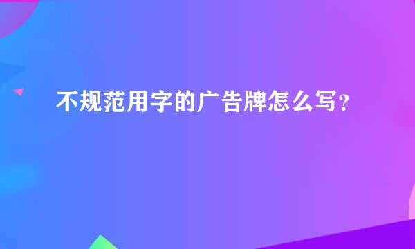 不规范用字的广告牌怎么写？