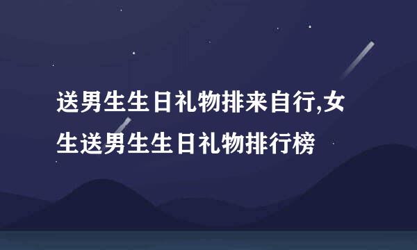 送男生生日礼物排来自行,女生送男生生日礼物排行榜