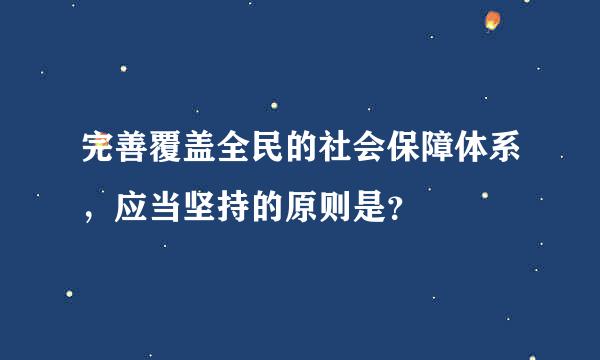 完善覆盖全民的社会保障体系，应当坚持的原则是？