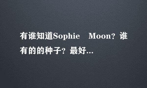 有谁知道Sophie Moon？谁有的的种子？最好是合集的那种，小弟感激不尽脚对断，我100分悬赏了！