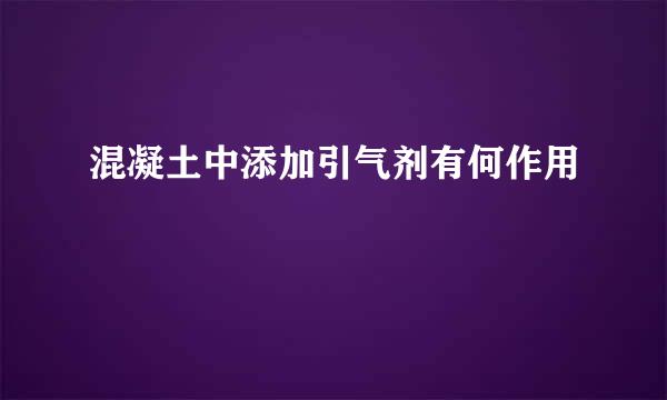 混凝土中添加引气剂有何作用