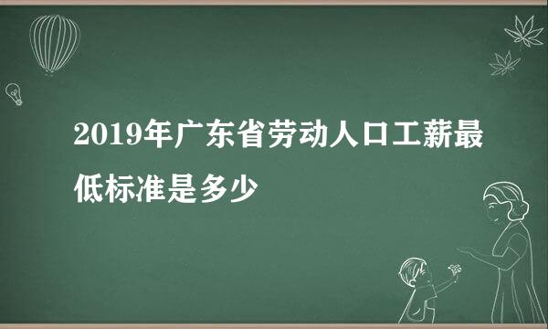 2019年广东省劳动人口工薪最低标准是多少