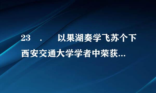 23 ． 以果湖奏学飞苏个下西安交通大学学者中荣获“中华人口奖”的是（ ）