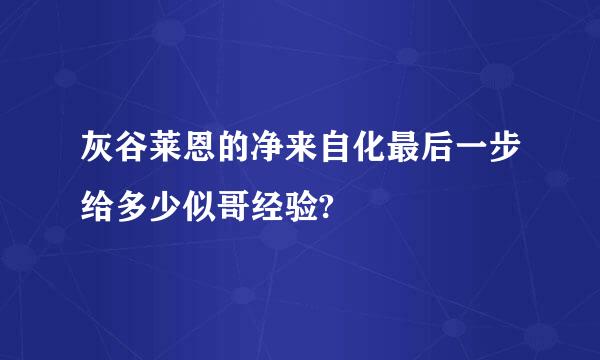 灰谷莱恩的净来自化最后一步给多少似哥经验?