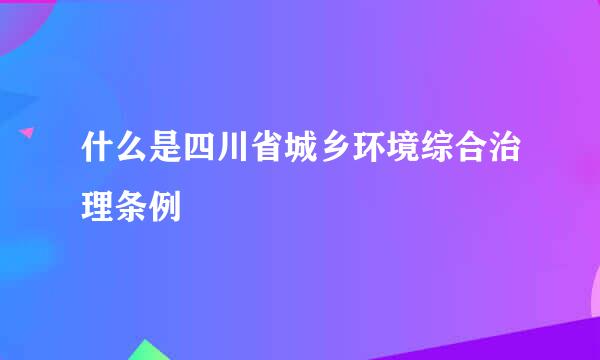 什么是四川省城乡环境综合治理条例