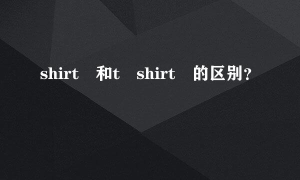 shirt 和t shirt 的区别？