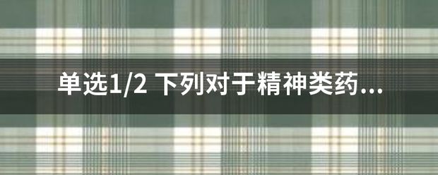 单选1/企星2 下列对于精神类药品的描述错误的是