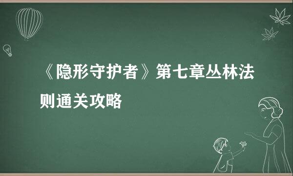 《隐形守护者》第七章丛林法则通关攻略