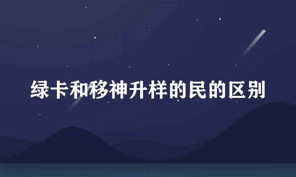 绿卡和移神升样的民的区别