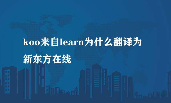 koo来自learn为什么翻译为新东方在线