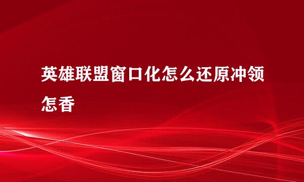 英雄联盟窗口化怎么还原冲领怎香