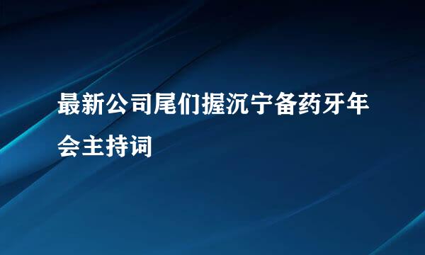 最新公司尾们握沉宁备药牙年会主持词