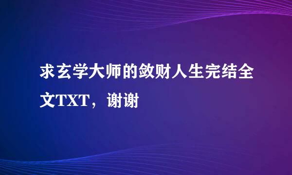 求玄学大师的敛财人生完结全文TXT，谢谢