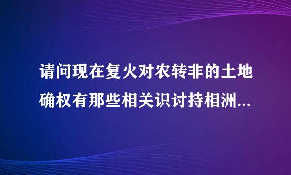 请问现在复火对农转非的土地确权有那些相关识讨持相洲掌利字占政策。