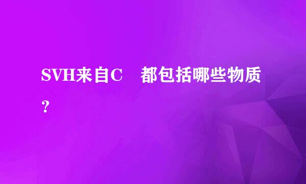 SVH来自C 都包括哪些物质？