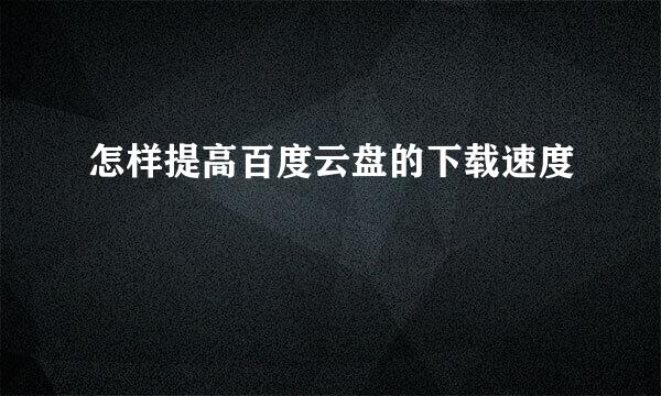 怎样提高百度云盘的下载速度