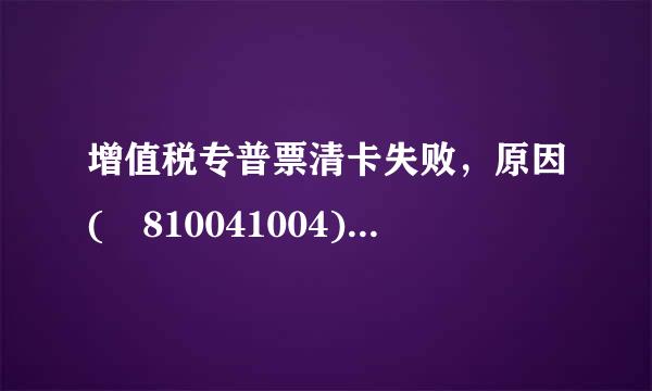 增值税专普票清卡失败，原因(–810041004)一窗式比对失败增值税未申报或未比对