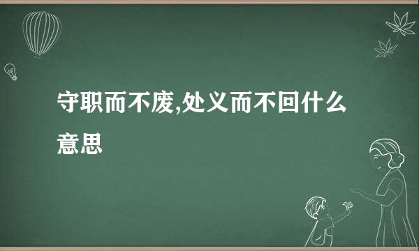 守职而不废,处义而不回什么意思