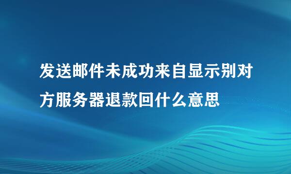 发送邮件未成功来自显示别对方服务器退款回什么意思