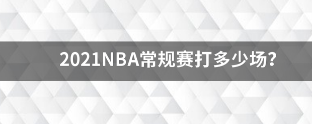 2021NBA常规赛打多少场？