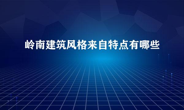 岭南建筑风格来自特点有哪些