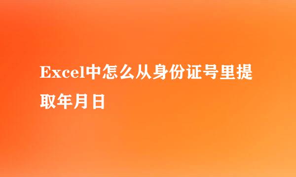 Excel中怎么从身份证号里提取年月日