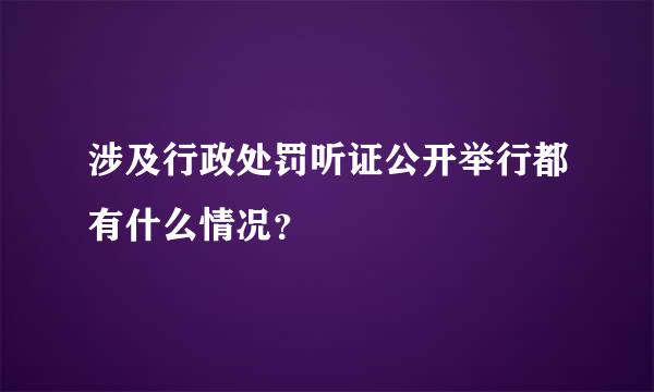 涉及行政处罚听证公开举行都有什么情况？