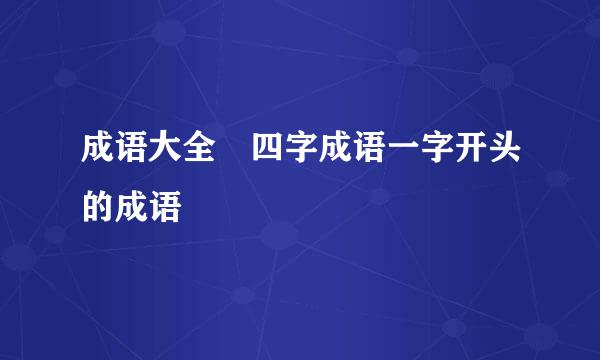 成语大全 四字成语一字开头的成语