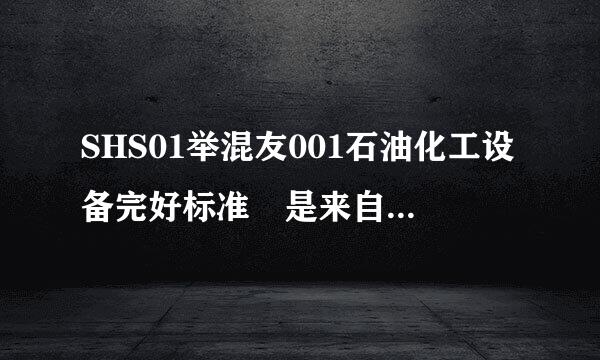 SHS01举混友001石油化工设备完好标准 是来自什么标准