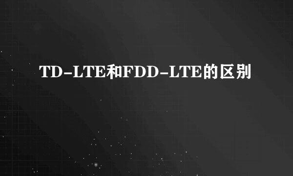 TD-LTE和FDD-LTE的区别