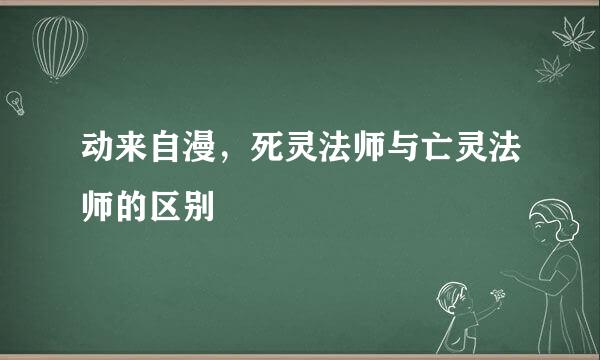 动来自漫，死灵法师与亡灵法师的区别