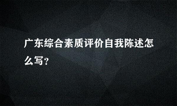 广东综合素质评价自我陈述怎么写？