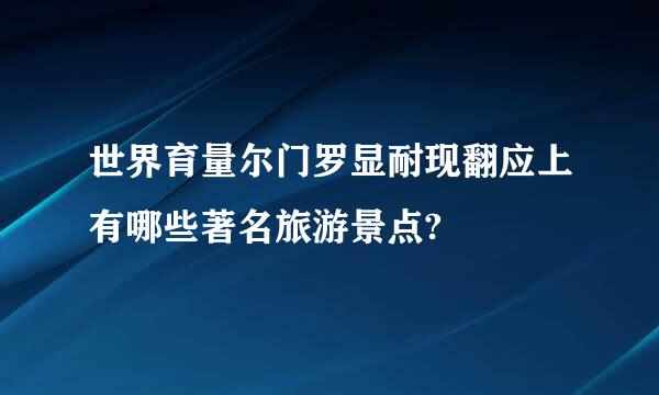 世界育量尔门罗显耐现翻应上有哪些著名旅游景点?