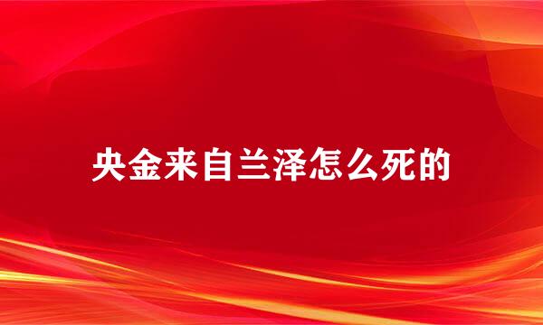 央金来自兰泽怎么死的