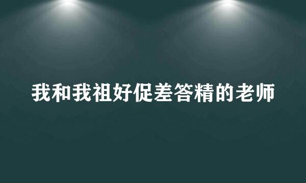 我和我祖好促差答精的老师