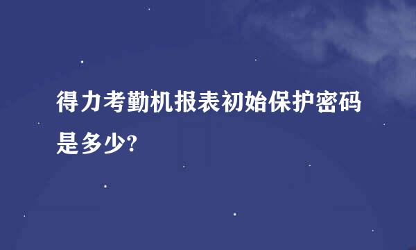 得力考勤机报表初始保护密码是多少?