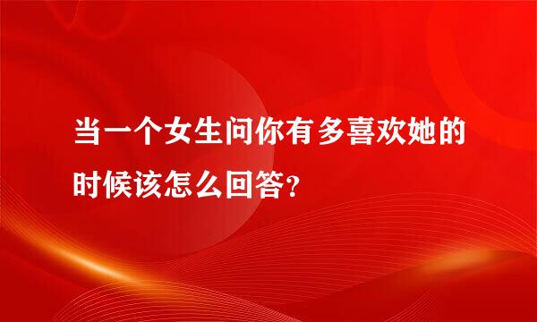 当一个女生问你有多喜欢她的时候该怎么回答？