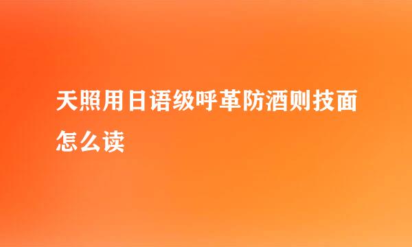 天照用日语级呼革防酒则技面怎么读