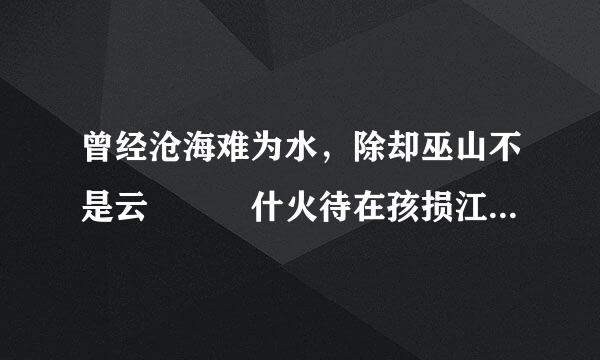 曾经沧海难为水，除却巫山不是云   什火待在孩损江施析么意思，意思和赏析