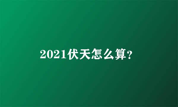 2021伏天怎么算？